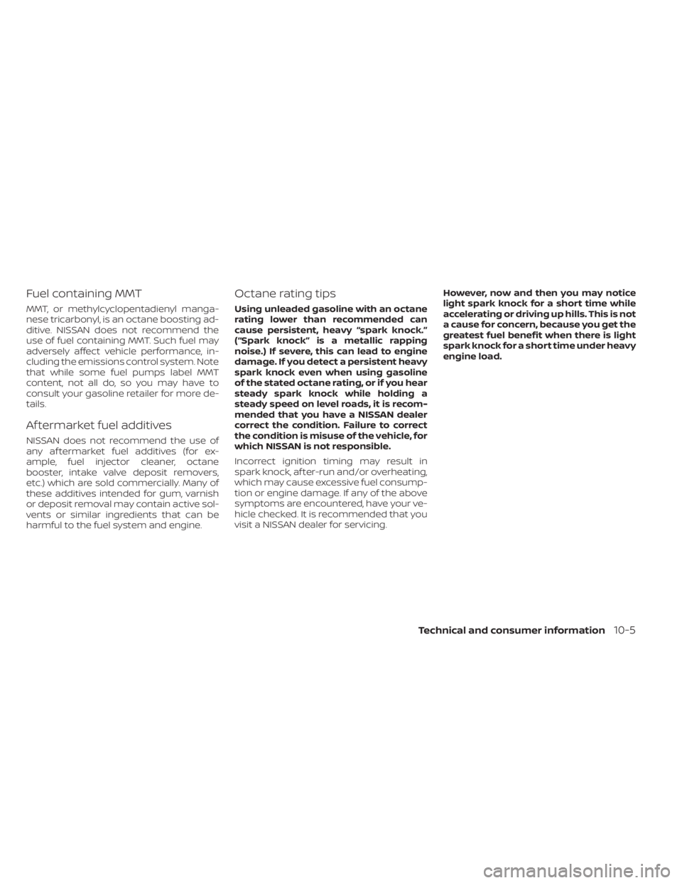 NISSAN KICKS 2022  Owners Manual Fuel containing MMT
MMT, or methylcyclopentadienyl manga-
nese tricarbonyl, is an octane boosting ad-
ditive. NISSAN does not recommend the
use of fuel containing MMT. Such fuel may
adversely affect v