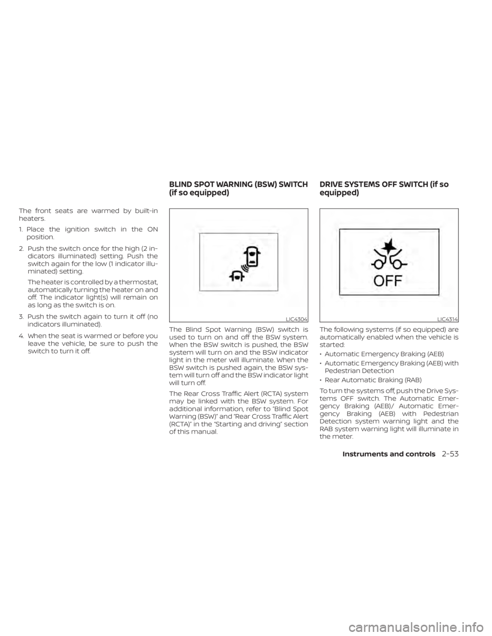 NISSAN KICKS 2021 Owners Manual The front seats are warmed by built-in
heaters.
1. Place the ignition switch in the ONposition.
2. Push the switch once for the high (2 in- dicators illuminated) setting. Push the
switch again for the NISSAN KICKS 2021 Owners Manual The front seats are warmed by built-in
heaters.
1. Place the ignition switch in the ONposition.
2. Push the switch once for the high (2 in- dicators illuminated) setting. Push the
switch again for the