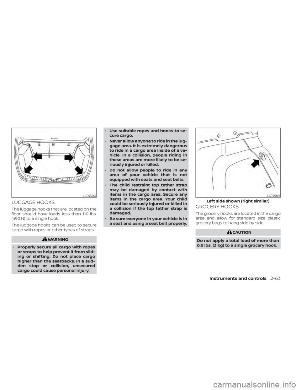 NISSAN KICKS 2021  Owners Manual LUGGAGE HOOKS
The luggage hooks that are located on the
floor should have loads less than 110 lbs.
(490 N) to a single hook.
The luggage hooks can be used to secure
cargo with ropes or other types of 