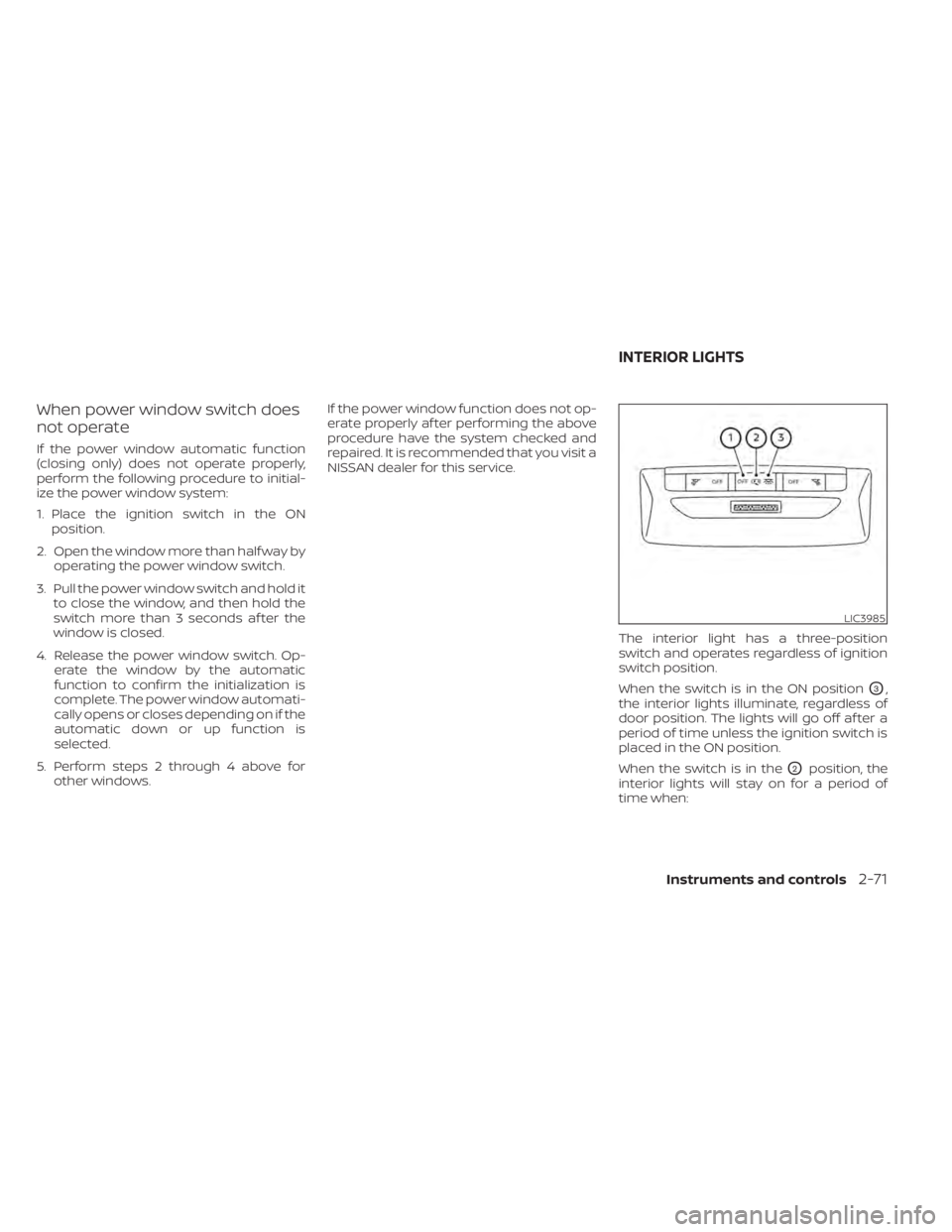 NISSAN KICKS 2021 Owners Manual When power window switch does
not operate
If the power window automatic function
(closing only) does not operate properly,
perform the following procedure to initial-
ize the power window system:
1. P NISSAN KICKS 2021 Owners Manual When power window switch does
not operate
If the power window automatic function
(closing only) does not operate properly,
perform the following procedure to initial-
ize the power window system:
1. P