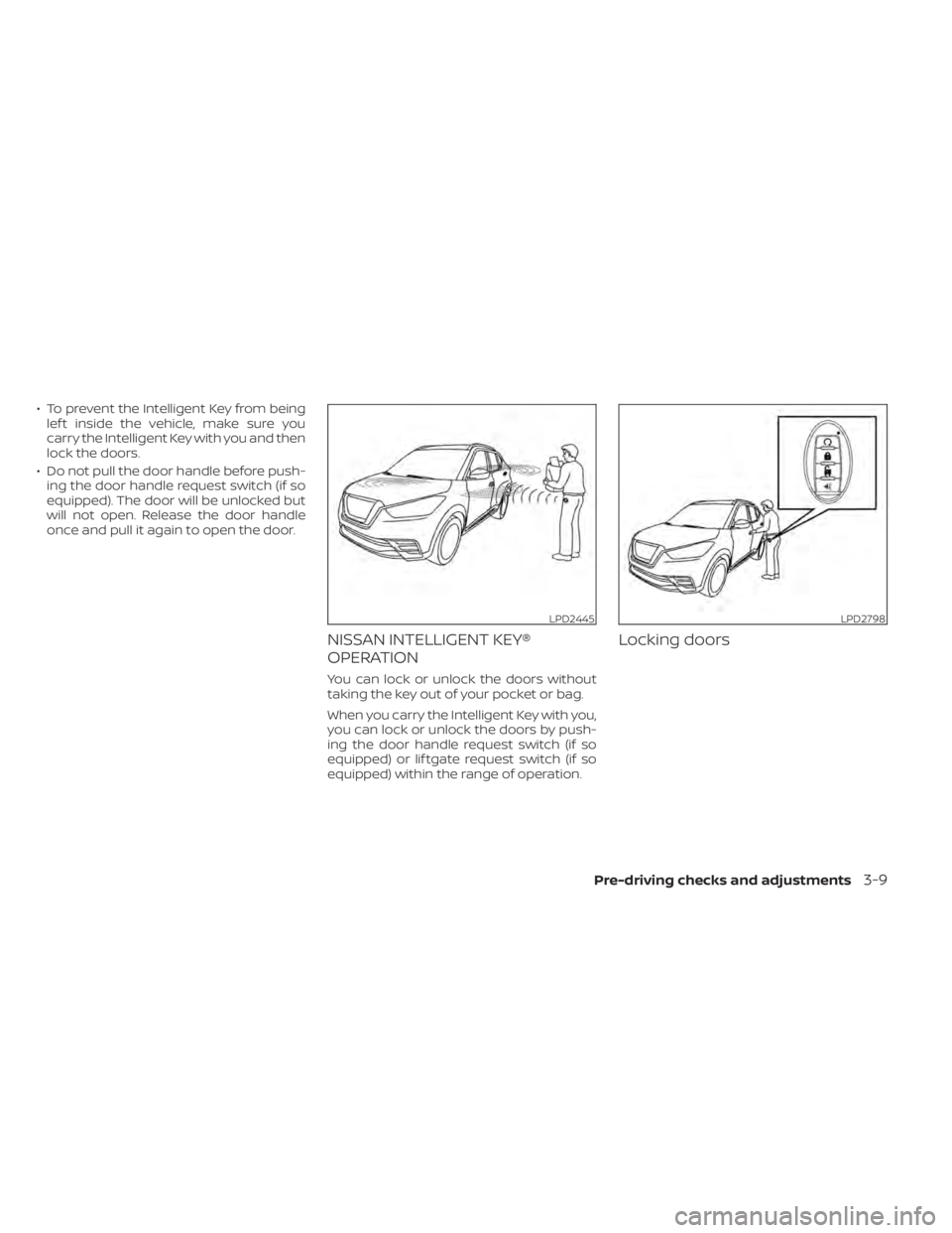 NISSAN KICKS 2021  Owners Manual • To prevent the Intelligent Key from beinglef t inside the vehicle, make sure you
carry the Intelligent Key with you and then
lock the doors.
• Do not pull the door handle before push- ing the do