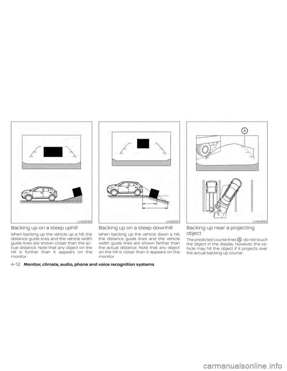 NISSAN KICKS 2021  Owners Manual Backing up on a steep uphill
When backing up the vehicle up a hill, the
distance guide lines and the vehicle width
guide lines are shown closer than the ac-
tual distance. Note that any object on the

