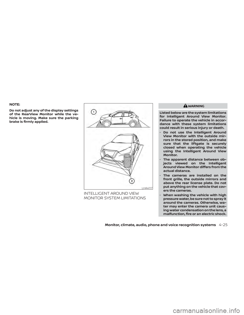 NISSAN KICKS 2021  Owners Manual NOTE:
Do not adjust any of the display settings
of the RearView Monitor while the ve-
hicle is moving. Make sure the parking
brake is firmly applied.
INTELLIGENT AROUND VIEW
MONITOR SYSTEM LIMITATIONS