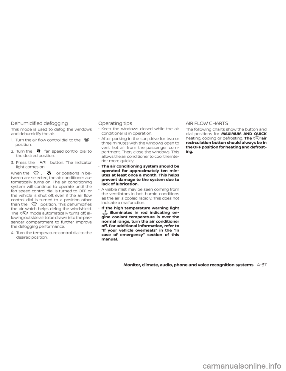 NISSAN KICKS 2021 Owners Manual Dehumidified defogging
This mode is used to defog the windows
and dehumidif y the air.
1. Turn the air flow control dial to the
position.
2. Turn the
fan speed control dial to
the desired position.
3. NISSAN KICKS 2021 Owners Manual Dehumidified defogging
This mode is used to defog the windows
and dehumidif y the air.
1. Turn the air flow control dial to the
position.
2. Turn the
fan speed control dial to
the desired position.
3.