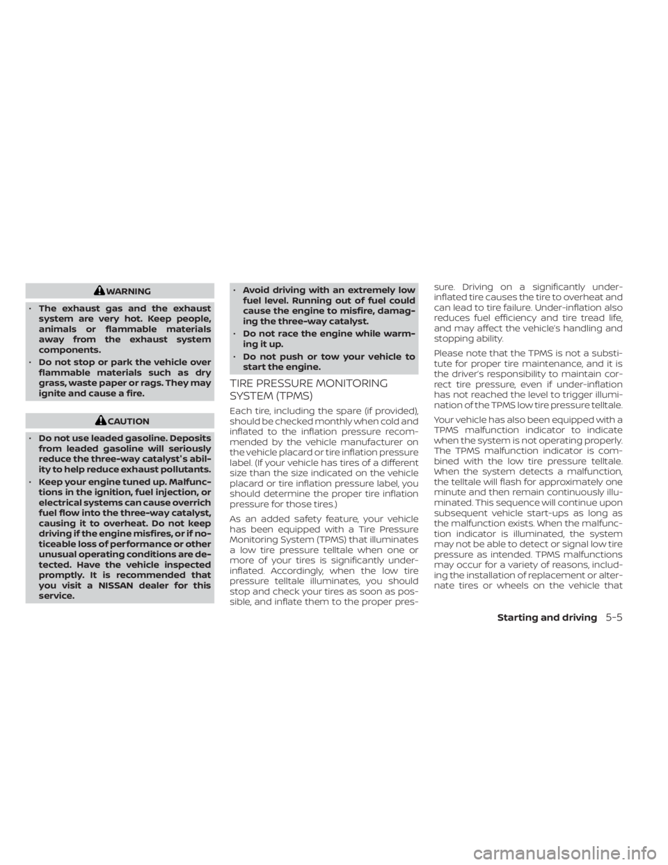 NISSAN KICKS 2021 Owners Manual WARNING
• The exhaust gas and the exhaust
system are very hot. Keep people,
animals or flammable materials
away from the exhaust system
components.
• Do not stop or park the vehicle over
flammable NISSAN KICKS 2021 Owners Manual WARNING
• The exhaust gas and the exhaust
system are very hot. Keep people,
animals or flammable materials
away from the exhaust system
components.
• Do not stop or park the vehicle over
flammable