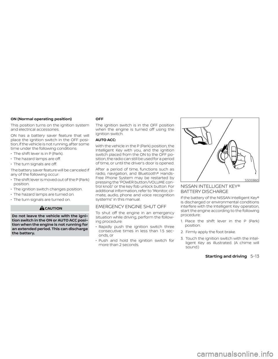 NISSAN KICKS 2021  Owners Manual ON (Normal operating position)
This position turns on the ignition system
and electrical accessories.
ON has a battery saver feature that will
place the ignition switch in the OFF posi-
tion, if the v