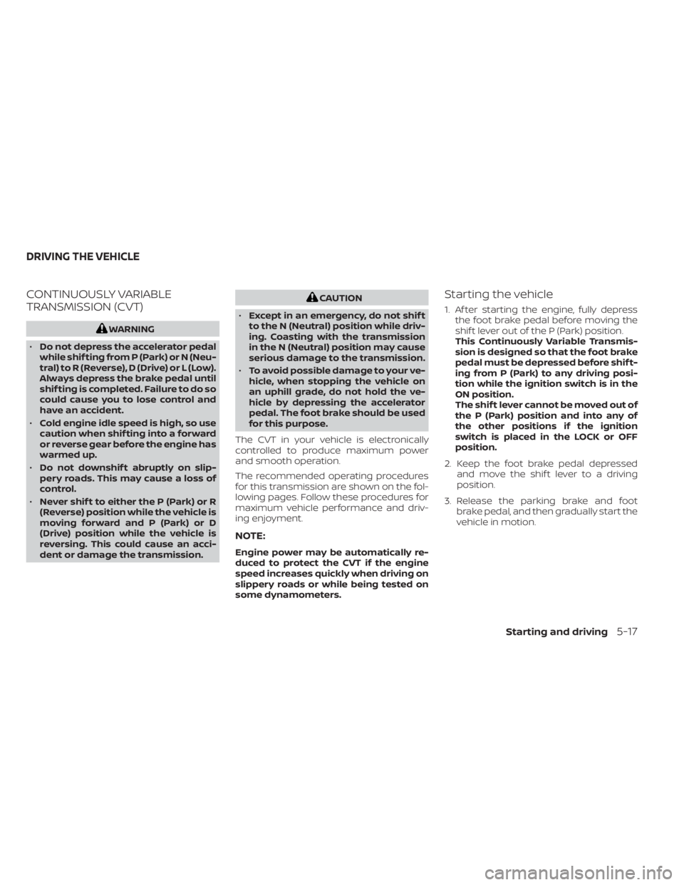 NISSAN KICKS 2021 Owners Manual CONTINUOUSLY VARIABLE
TRANSMISSION (CVT)CAUTION
• Except in an emergency, do not shif t
to the N (Neutral) position while driv-
ing. Coasting with the transmission
in the N (Neutral) position may ca NISSAN KICKS 2021 Owners Manual CONTINUOUSLY VARIABLE
TRANSMISSION (CVT)CAUTION
• Except in an emergency, do not shif t
to the N (Neutral) position while driv-
ing. Coasting with the transmission
in the N (Neutral) position may ca