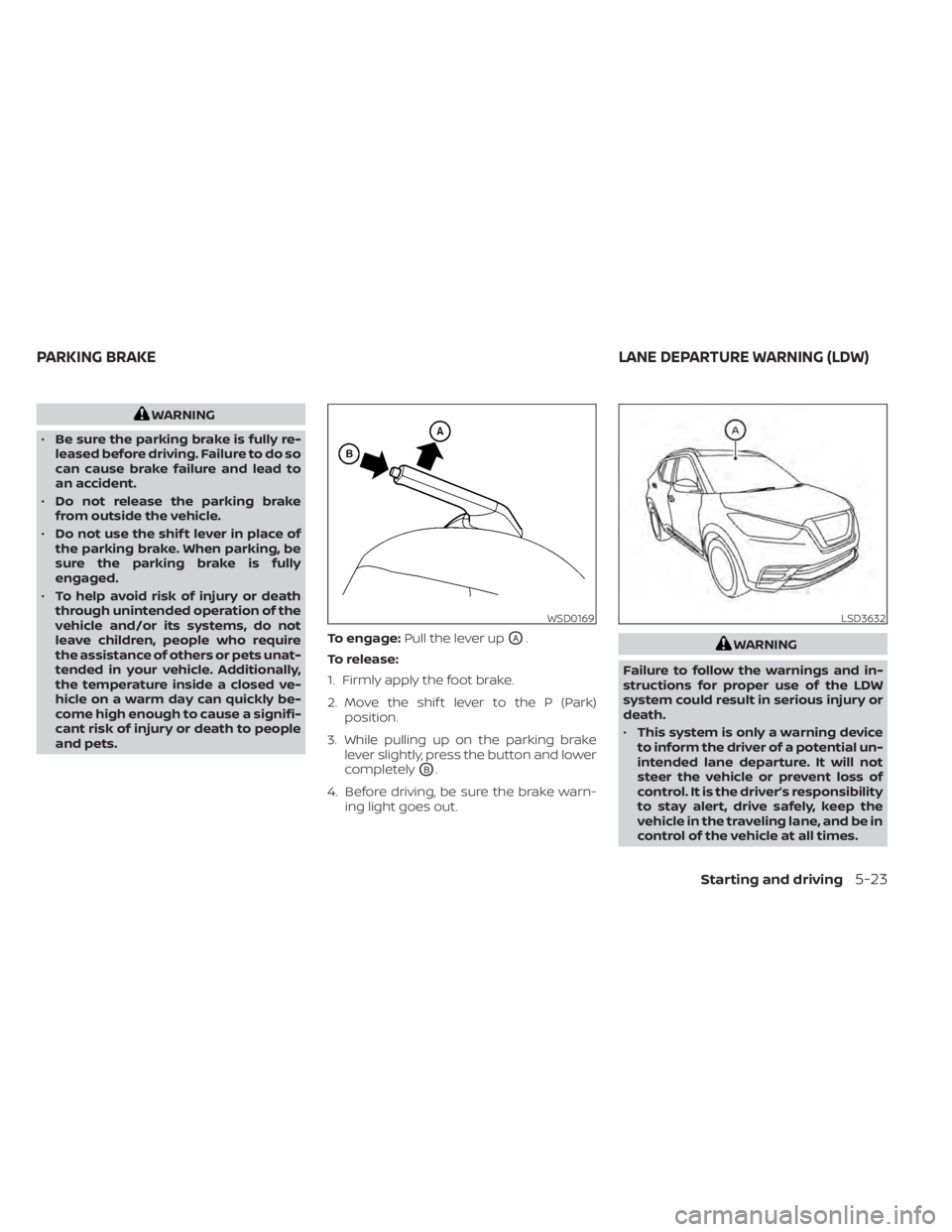 NISSAN KICKS 2021 Owners Manual WARNING
• Be sure the parking brake is fully re-
leased before driving. Failure to do so
can cause brake failure and lead to
an accident.
• Do not release the parking brake
from outside the vehicl NISSAN KICKS 2021 Owners Manual WARNING
• Be sure the parking brake is fully re-
leased before driving. Failure to do so
can cause brake failure and lead to
an accident.
• Do not release the parking brake
from outside the vehicl