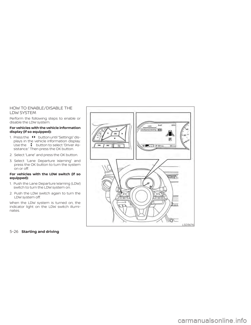 NISSAN KICKS 2021  Owners Manual HOW TO ENABLE/DISABLE THE
LDW SYSTEM
Perform the following steps to enable or
disable the LDW system.
For vehicles with the vehicle information
display (if so equipped):
1. Press the
button until “S