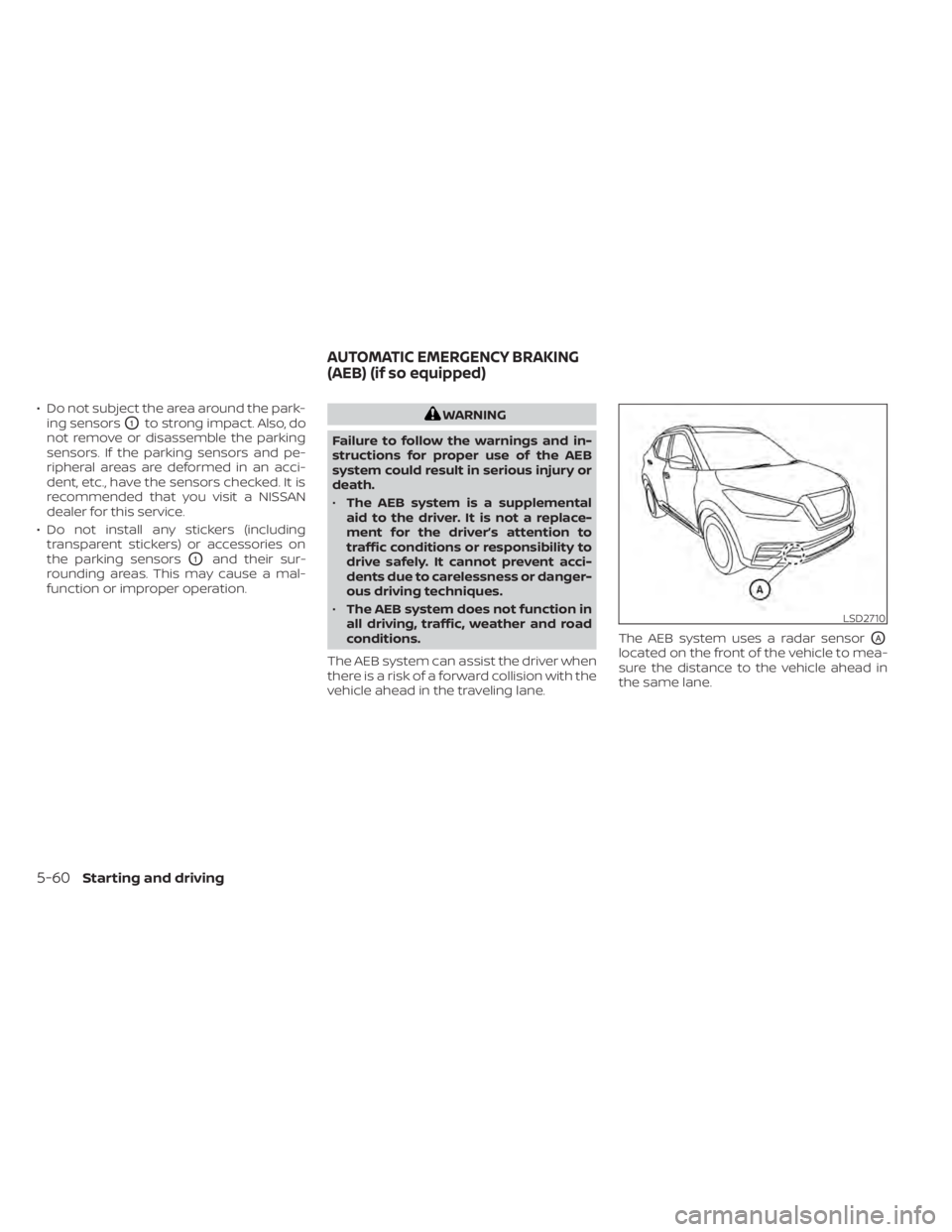 NISSAN KICKS 2021  Owners Manual • Do not subject the area around the park-ing sensors
O1to strong impact. Also, do
not remove or disassemble the parking
sensors. If the parking sensors and pe-
ripheral areas are deformed in an acc
