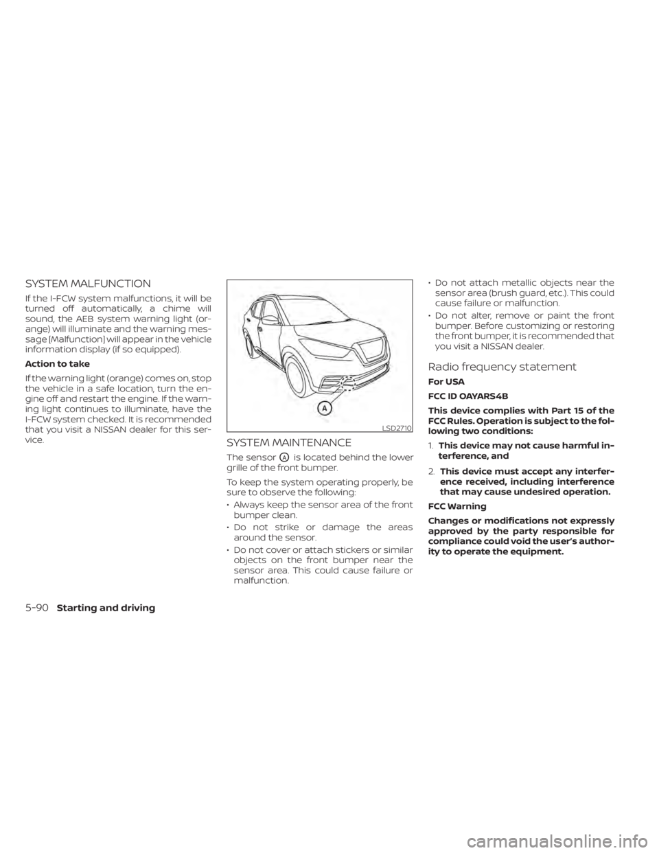NISSAN KICKS 2021 Owners Manual SYSTEM MALFUNCTION
If the I-FCW system malfunctions, it will be
turned off automatically, a chime will
sound, the AEB system warning light (or-
ange) will illuminate and the warning mes-
sage [Malfunc NISSAN KICKS 2021 Owners Manual SYSTEM MALFUNCTION
If the I-FCW system malfunctions, it will be
turned off automatically, a chime will
sound, the AEB system warning light (or-
ange) will illuminate and the warning mes-
sage [Malfunc