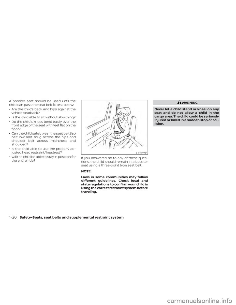 NISSAN KICKS 2021  Owners Manual A booster seat should be used until the
child can pass the seat belt fit test below:
• Are the child’s back and hips against thevehicle seatback?
• Is the child able to sit without slouching?
