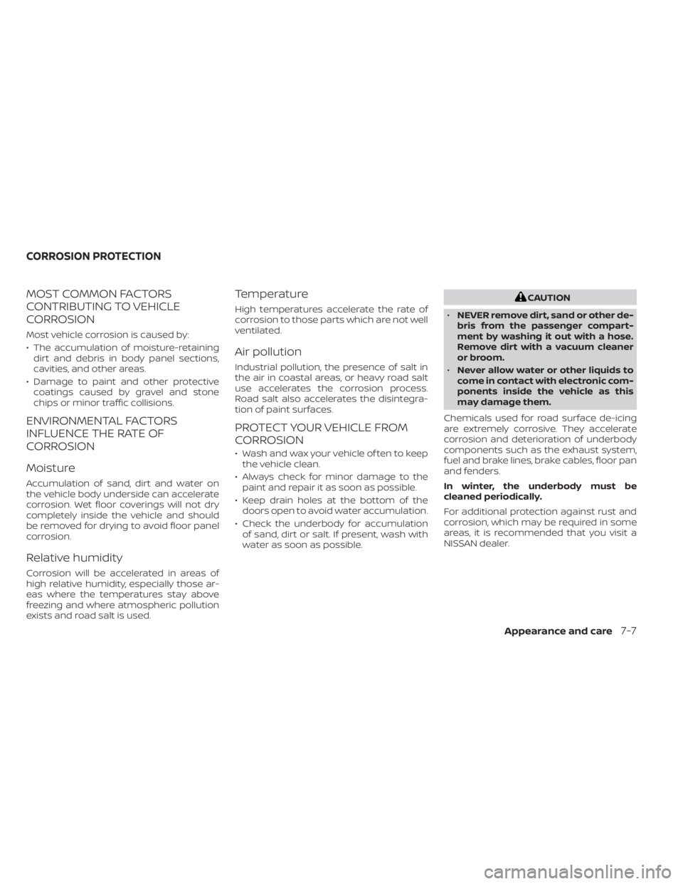 NISSAN KICKS 2021 Owners Manual MOST COMMON FACTORS
CONTRIBUTING TO VEHICLE
CORROSION
Most vehicle corrosion is caused by:
• The accumulation of moisture-retainingdirt and debris in body panel sections,
cavities, and other areas.
NISSAN KICKS 2021 Owners Manual MOST COMMON FACTORS
CONTRIBUTING TO VEHICLE
CORROSION
Most vehicle corrosion is caused by:
• The accumulation of moisture-retainingdirt and debris in body panel sections,
cavities, and other areas.