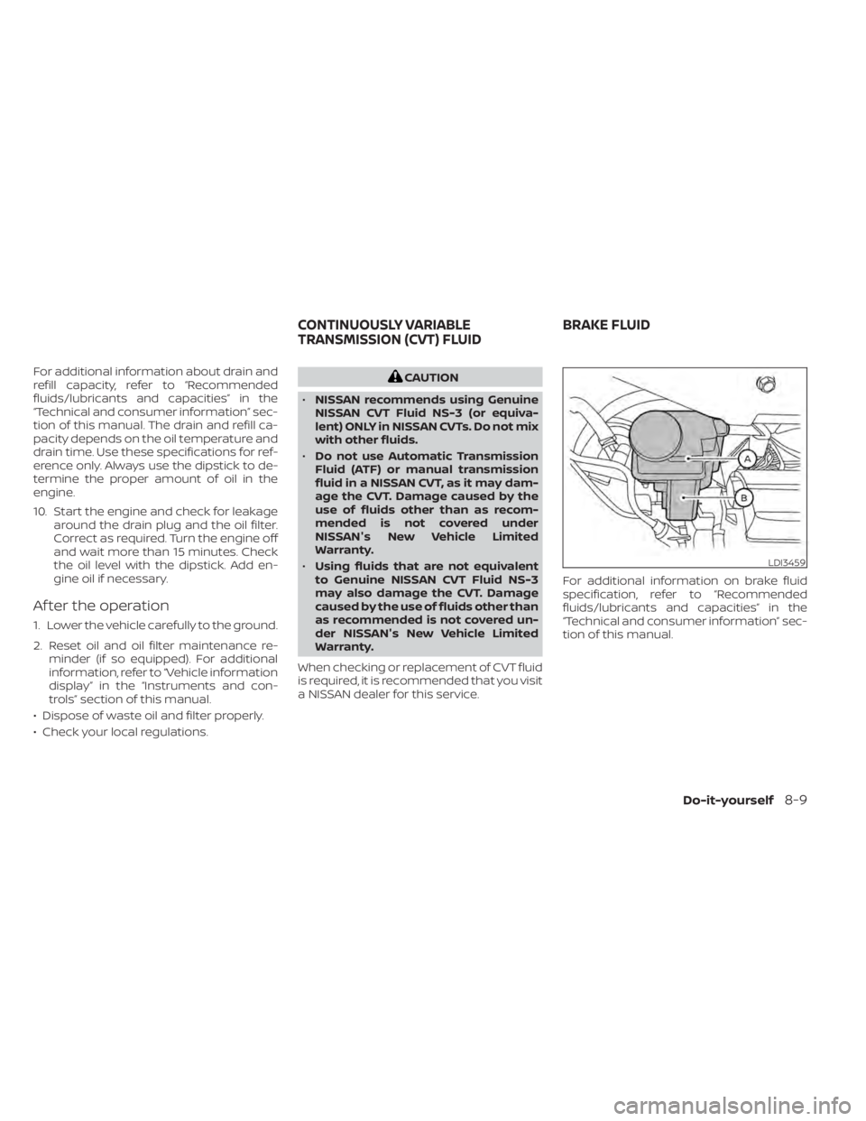 NISSAN KICKS 2021  Owners Manual For additional information about drain and
refill capacity, refer to “Recommended
fluids/lubricants and capacities” in the
“Technical and consumer information” sec-
tion of this manual. The dr