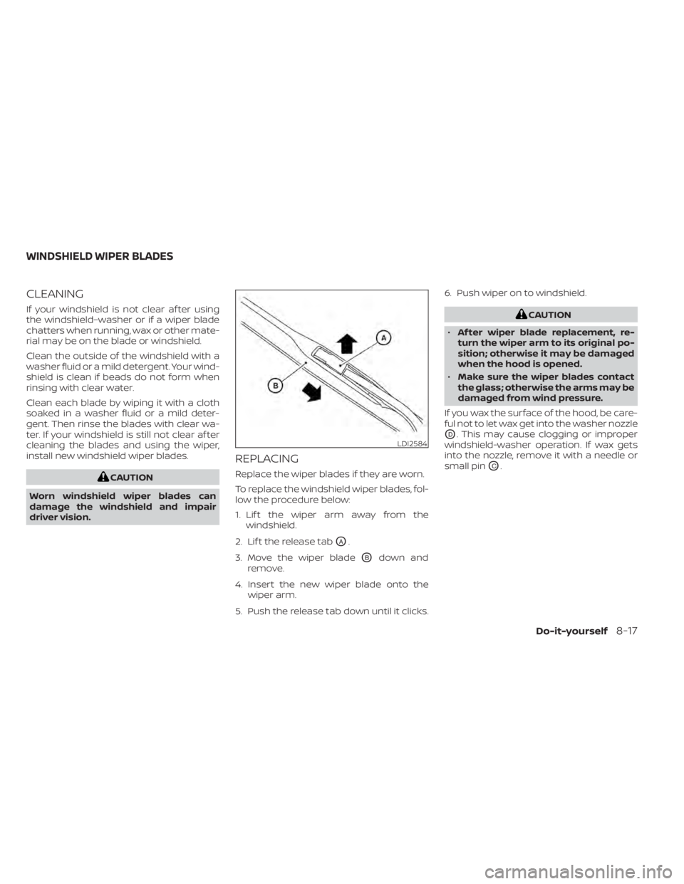 NISSAN KICKS 2021  Owners Manual CLEANING
If your windshield is not clear af ter using
the windshield–washer or if a wiper blade
chatters when running, wax or other mate-
rial may be on the blade or windshield.
Clean the outside of