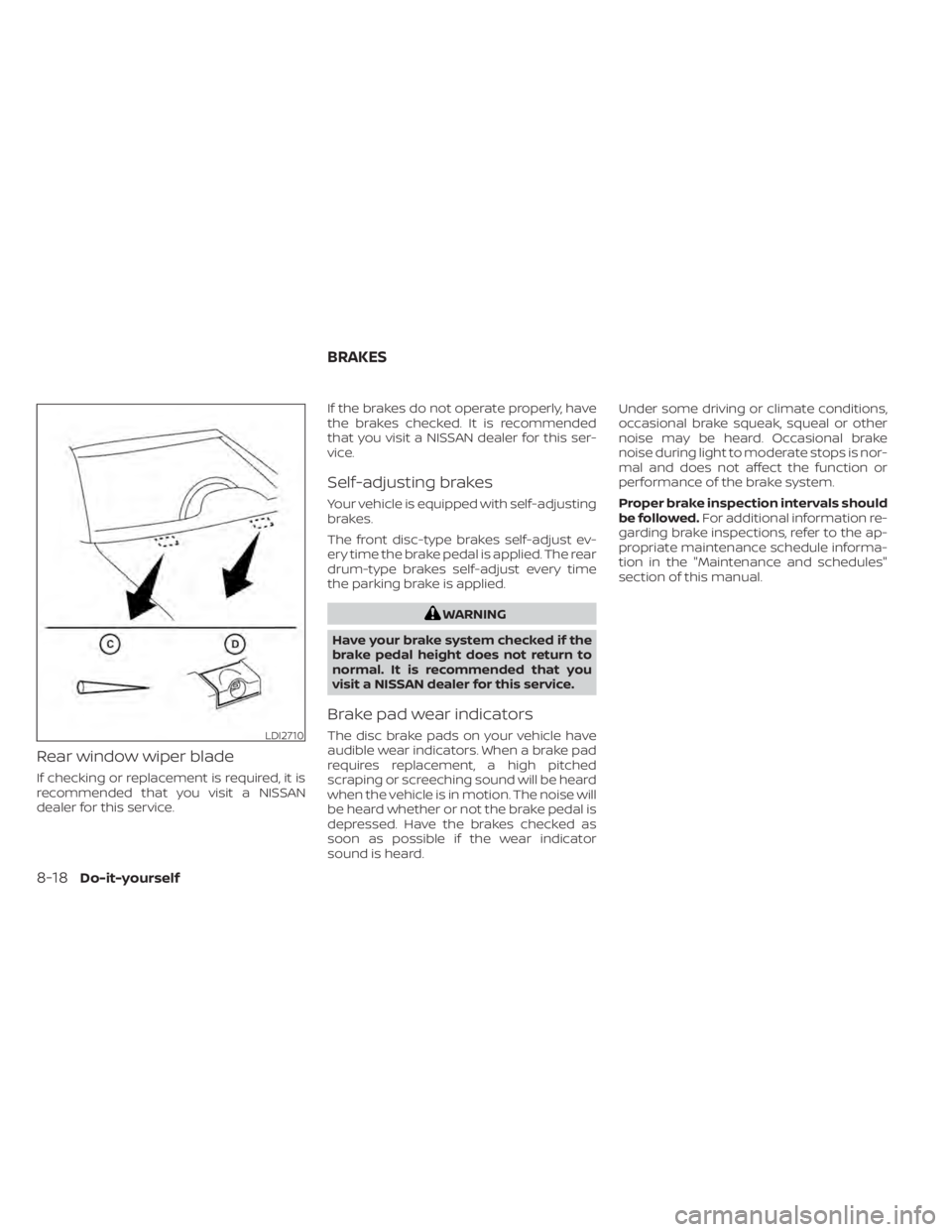 NISSAN KICKS 2021  Owners Manual Rear window wiper blade
If checking or replacement is required, it is
recommended that you visit a NISSAN
dealer for this service.If the brakes do not operate properly, have
the brakes checked. It is 