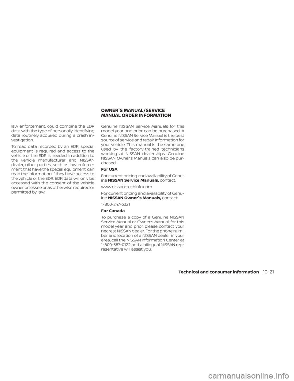 NISSAN KICKS 2021  Owners Manual law enforcement, could combine the EDR
data with the type of personally identif ying
data routinely acquired during a crash in-
vestigation.
To read data recorded by an EDR, special
equipment is requi