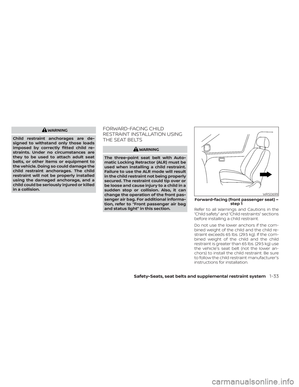 NISSAN KICKS 2021  Owners Manual WARNING
Child restraint anchorages are de-
signed to withstand only those loads
imposed by correctly fitted child re-
straints. Under no circumstances are
they to be used to attach adult seat
belts, o