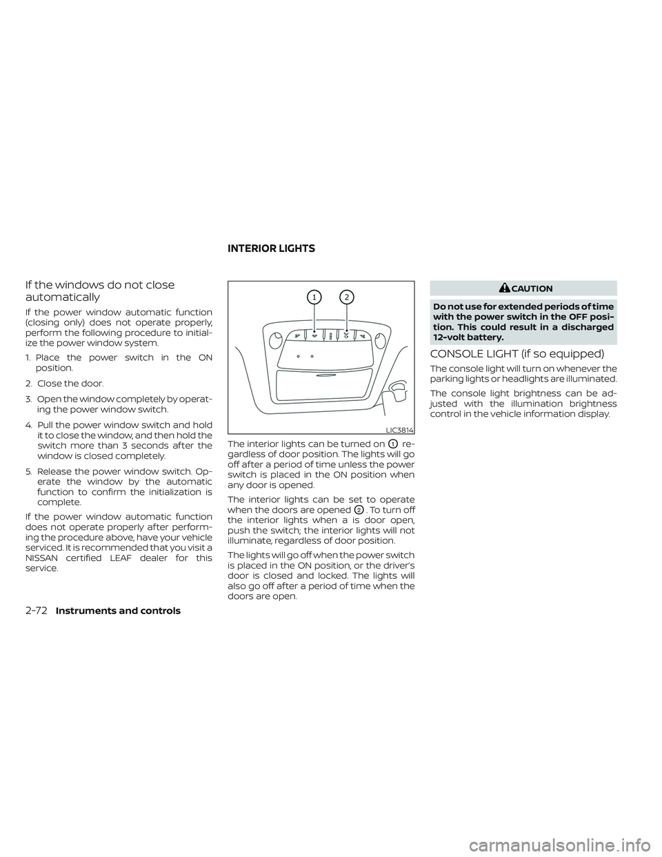 NISSAN LEAF 2023 Owners Manual If the windows do not close
automatically
If the power window automatic function
(closing only) does not operate properly,
perform the following procedure to initial-
ize the power window system.
1. P NISSAN LEAF 2023 Owners Manual If the windows do not close
automatically
If the power window automatic function
(closing only) does not operate properly,
perform the following procedure to initial-
ize the power window system.
1. P