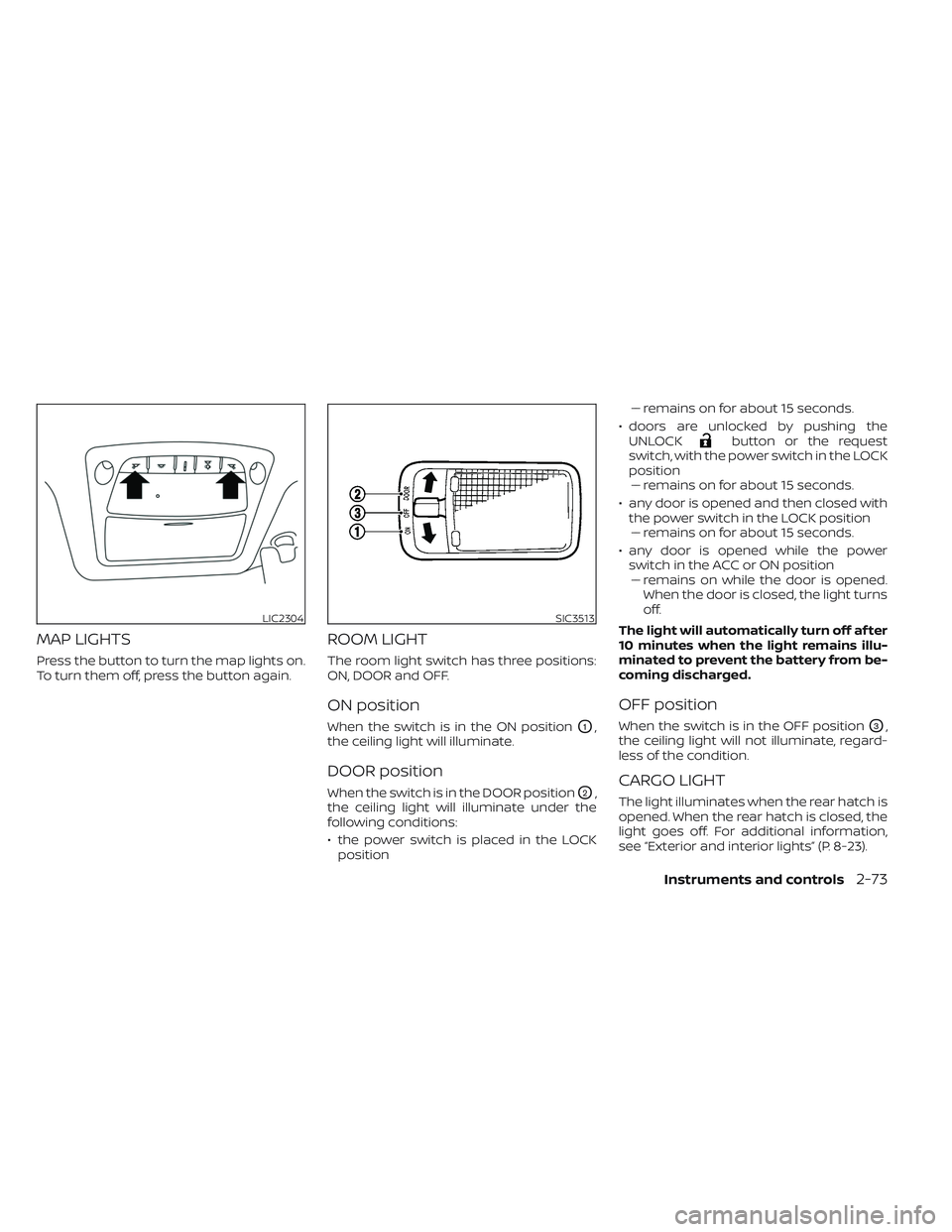 NISSAN LEAF 2023 Owners Manual MAP LIGHTS
Press the button to turn the map lights on.
To turn them off, press the button again.
ROOM LIGHT
The room light switch has three positions:
ON, DOOR and OFF.
ON position
When the switch is NISSAN LEAF 2023 Owners Manual MAP LIGHTS
Press the button to turn the map lights on.
To turn them off, press the button again.
ROOM LIGHT
The room light switch has three positions:
ON, DOOR and OFF.
ON position
When the switch is