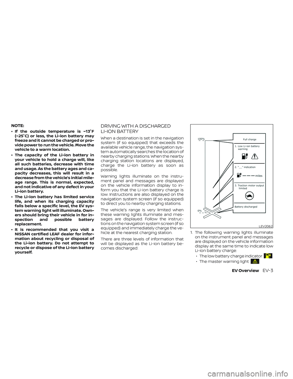 NISSAN LEAF 2023  Owners Manual NOTE:
• If the outside temperature is −13°F(−25°C) or less, the Li-ion battery may
freeze and it cannot be charged or pro-
vide power to run the vehicle. Move the
vehicle to a warm location.
