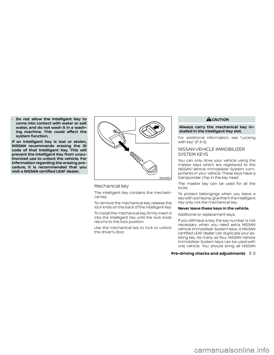 NISSAN LEAF 2023 Owners Manual •Do not allow the Intelligent Key to
come into contact with water or salt
water, and do not wash it in a wash-
ing machine. This could affect the
system function.
If an Intelligent Key is lost or st NISSAN LEAF 2023 Owners Manual •Do not allow the Intelligent Key to
come into contact with water or salt
water, and do not wash it in a wash-
ing machine. This could affect the
system function.
If an Intelligent Key is lost or st