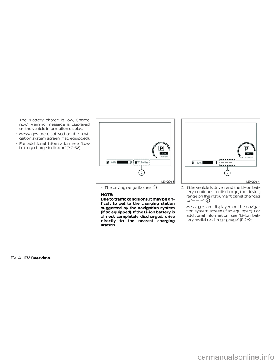 NISSAN LEAF 2023  Owners Manual • The “Battery charge is low, Chargenow” warning message is displayed
on the vehicle information display.
• Messages are displayed on the navi- gation system screen (if so equipped).
• For a