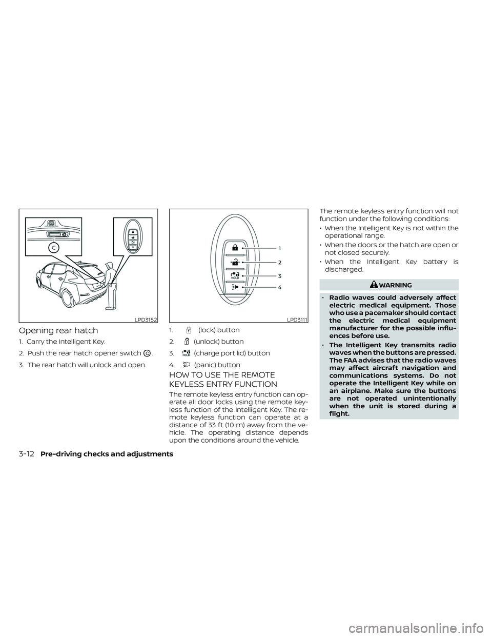 NISSAN LEAF 2023 Owners Manual Opening rear hatch
1. Carry the Intelligent Key.
2. Push the rear hatch opener switch
OC.
3. The rear hatch will unlock and open.
HOW TO USE THE REMOTE
KEYLESS ENTRY FUNCTION
The remote keyless entry NISSAN LEAF 2023 Owners Manual Opening rear hatch
1. Carry the Intelligent Key.
2. Push the rear hatch opener switch
OC.
3. The rear hatch will unlock and open.
HOW TO USE THE REMOTE
KEYLESS ENTRY FUNCTION
The remote keyless entry