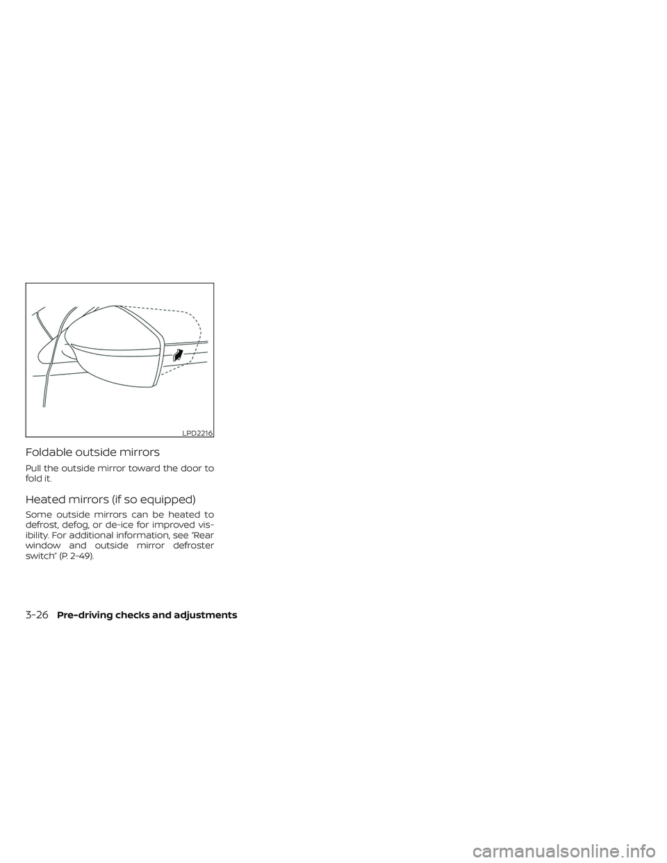 NISSAN LEAF 2023  Owners Manual Foldable outside mirrors
Pull the outside mirror toward the door to
fold it.
Heated mirrors (if so equipped)
Some outside mirrors can be heated to
defrost, defog, or de-ice for improved vis-
ibility. 