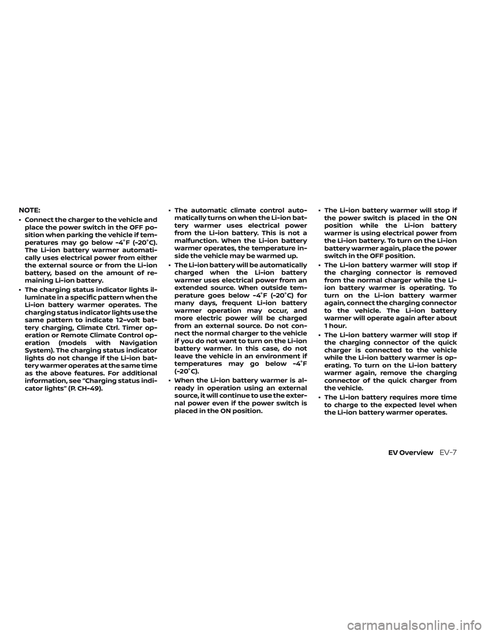 NISSAN LEAF 2023  Owners Manual NOTE:
• Connect the charger to the vehicle andplace the power switch in the OFF po-
sition when parking the vehicle if tem-
peratures may go below -4°F (-20°C).
The Li-ion battery warmer automati-