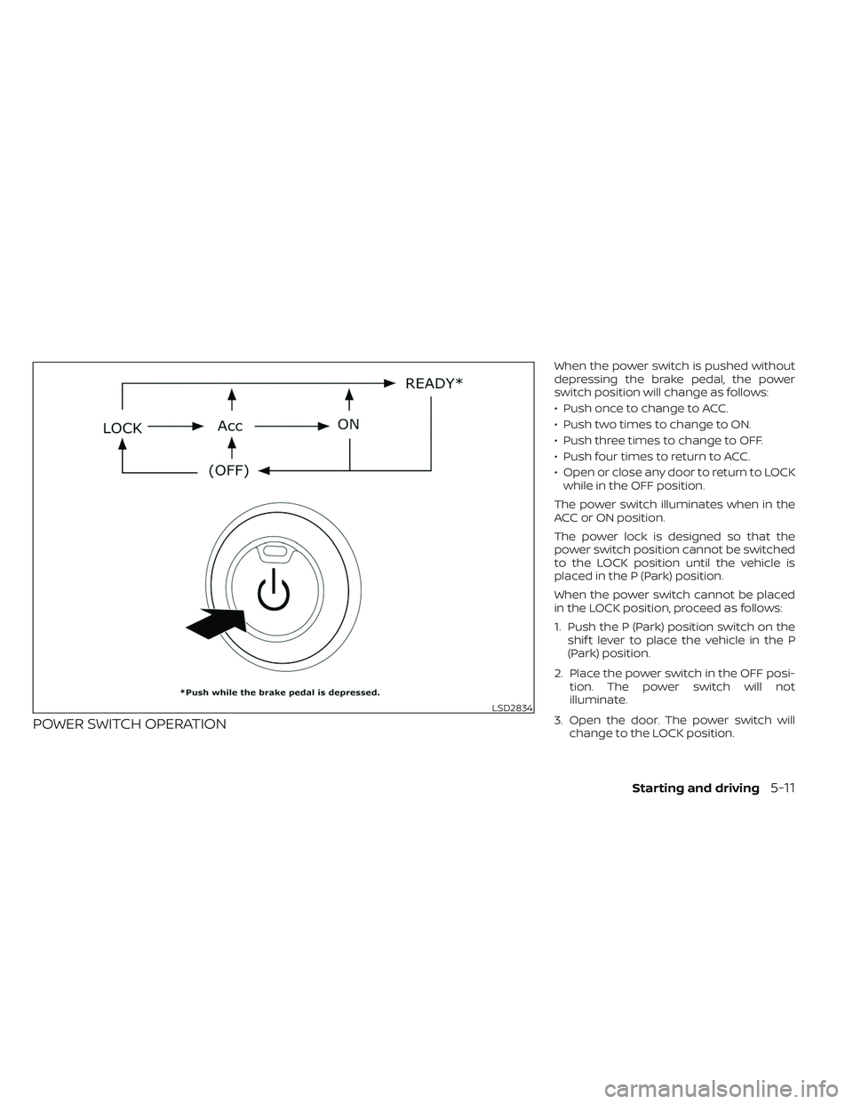 NISSAN LEAF 2023  Owners Manual POWER SWITCH OPERATION
When the power switch is pushed without
depressing the brake pedal, the power
switch position will change as follows:
• Push once to change to ACC.
• Push two times to chang