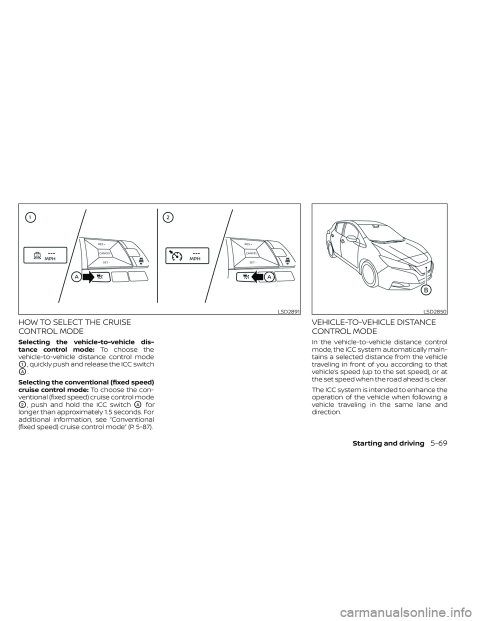 NISSAN LEAF 2023  Owners Manual HOW TO SELECT THE CRUISE
CONTROL MODE
Selecting the vehicle-to-vehicle dis-
tance control mode:To choose the
vehicle-to-vehicle distance control mode
O1, quickly push and release the ICC switch
OA.
Se