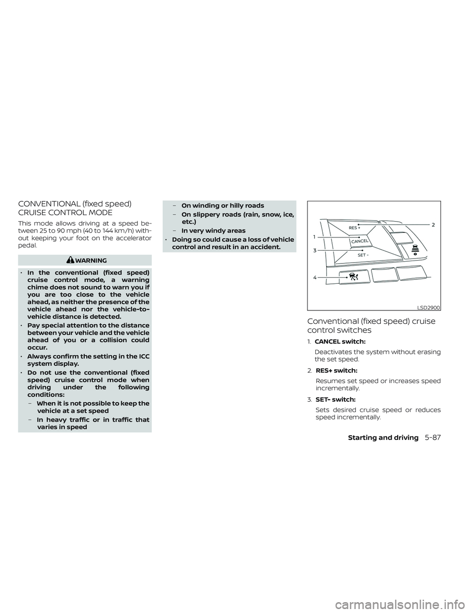 NISSAN LEAF 2023 Owners Manual CONVENTIONAL (fixed speed)
CRUISE CONTROL MODE
This mode allows driving at a speed be-
tween 25 to 90 mph (40 to 144 km/h) with-
out keeping your foot on the accelerator
pedal.
WARNING
• In the conv NISSAN LEAF 2023 Owners Manual CONVENTIONAL (fixed speed)
CRUISE CONTROL MODE
This mode allows driving at a speed be-
tween 25 to 90 mph (40 to 144 km/h) with-
out keeping your foot on the accelerator
pedal.
WARNING
• In the conv