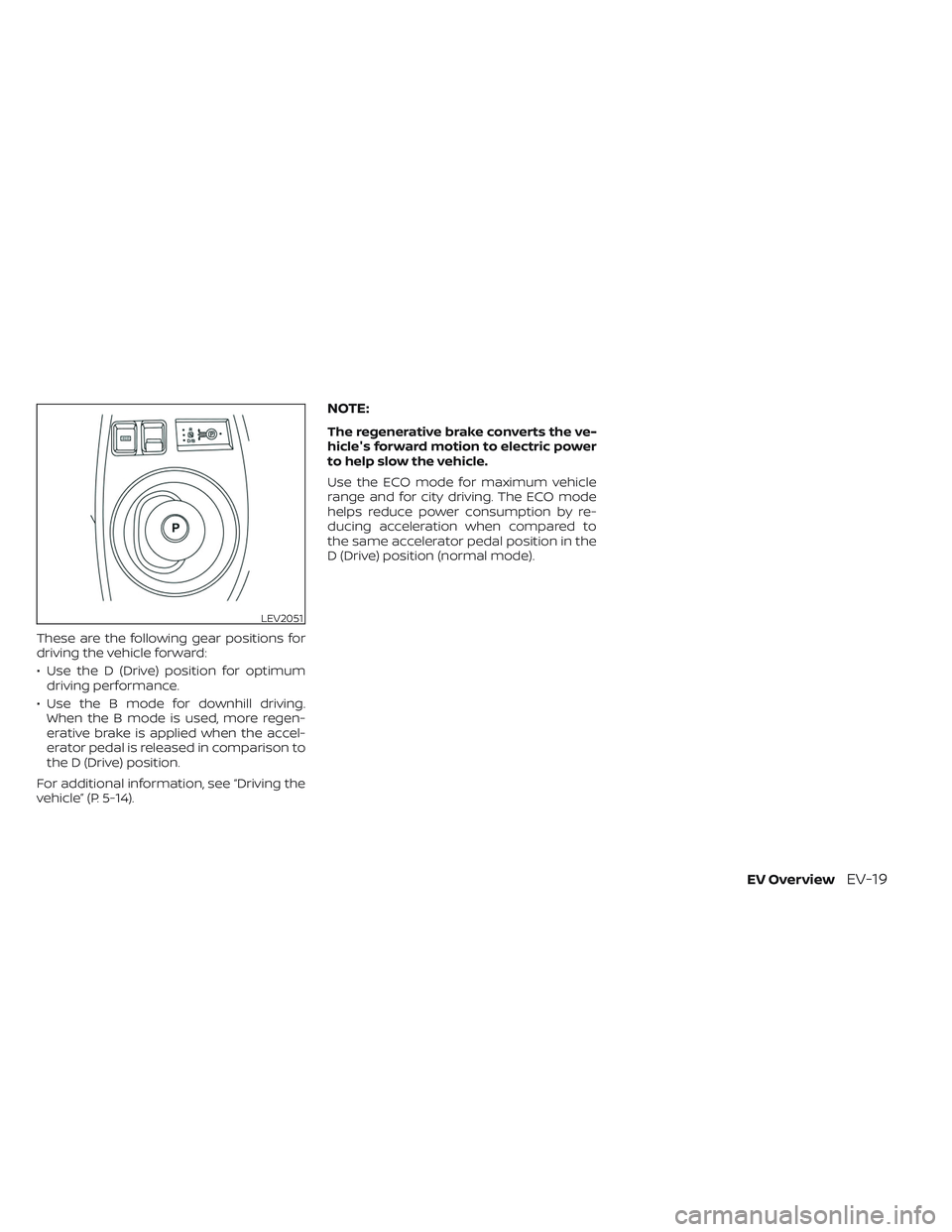 NISSAN LEAF 2023  Owners Manual These are the following gear positions for
driving the vehicle forward:
• Use the D (Drive) position for optimumdriving performance.
• Use the B mode for downhill driving. When the B mode is used,