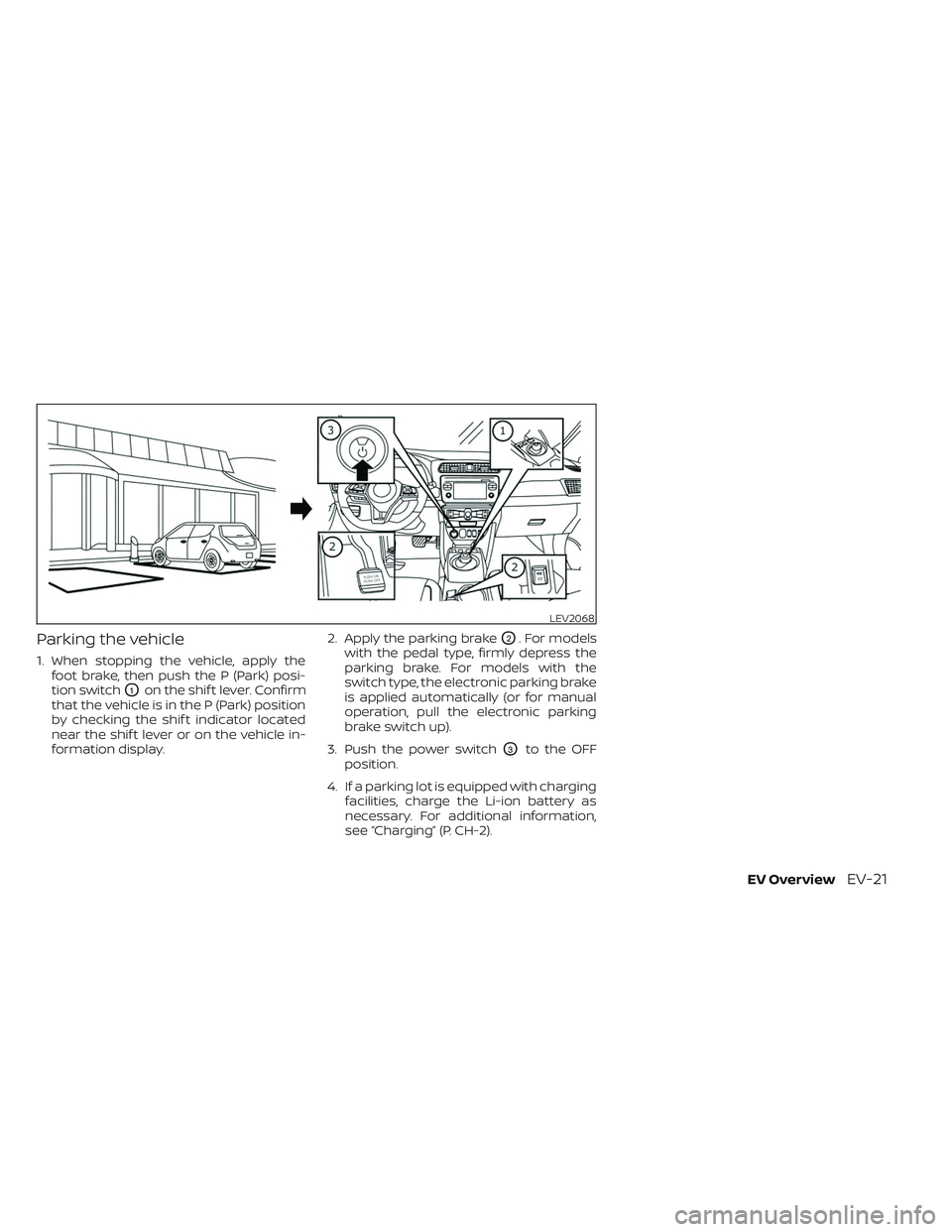 NISSAN LEAF 2023  Owners Manual Parking the vehicle
1. When stopping the vehicle, apply thefoot brake, then push the P (Park) posi-
tion switch
O1on the shif t lever. Confirm
that the vehicle is in the P (Park) position
by checking 