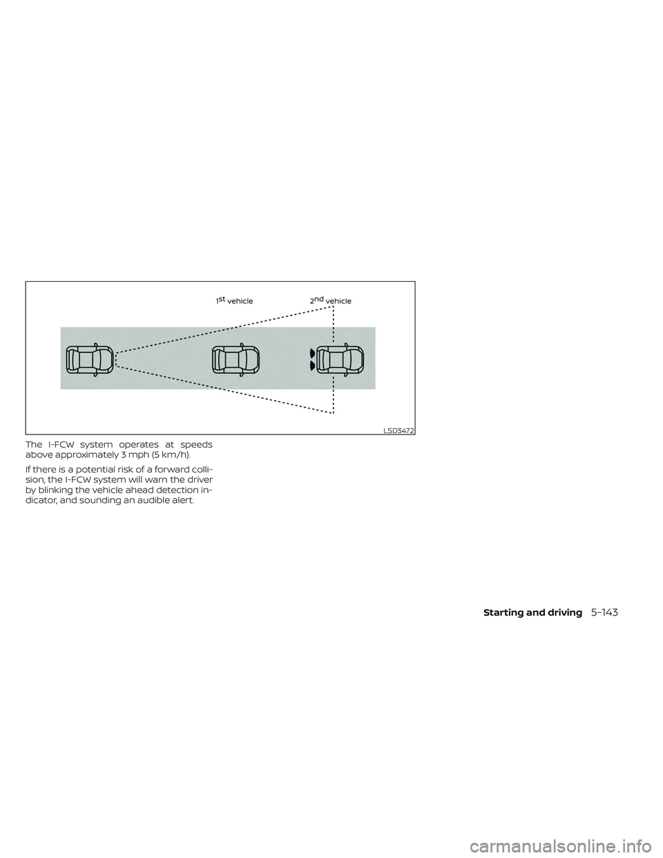 NISSAN LEAF 2023  Owners Manual The I-FCW system operates at speeds
above approximately 3 mph (5 km/h).
If there is a potential risk of a forward colli-
sion, the I-FCW system will warn the driver
by blinking the vehicle ahead detec