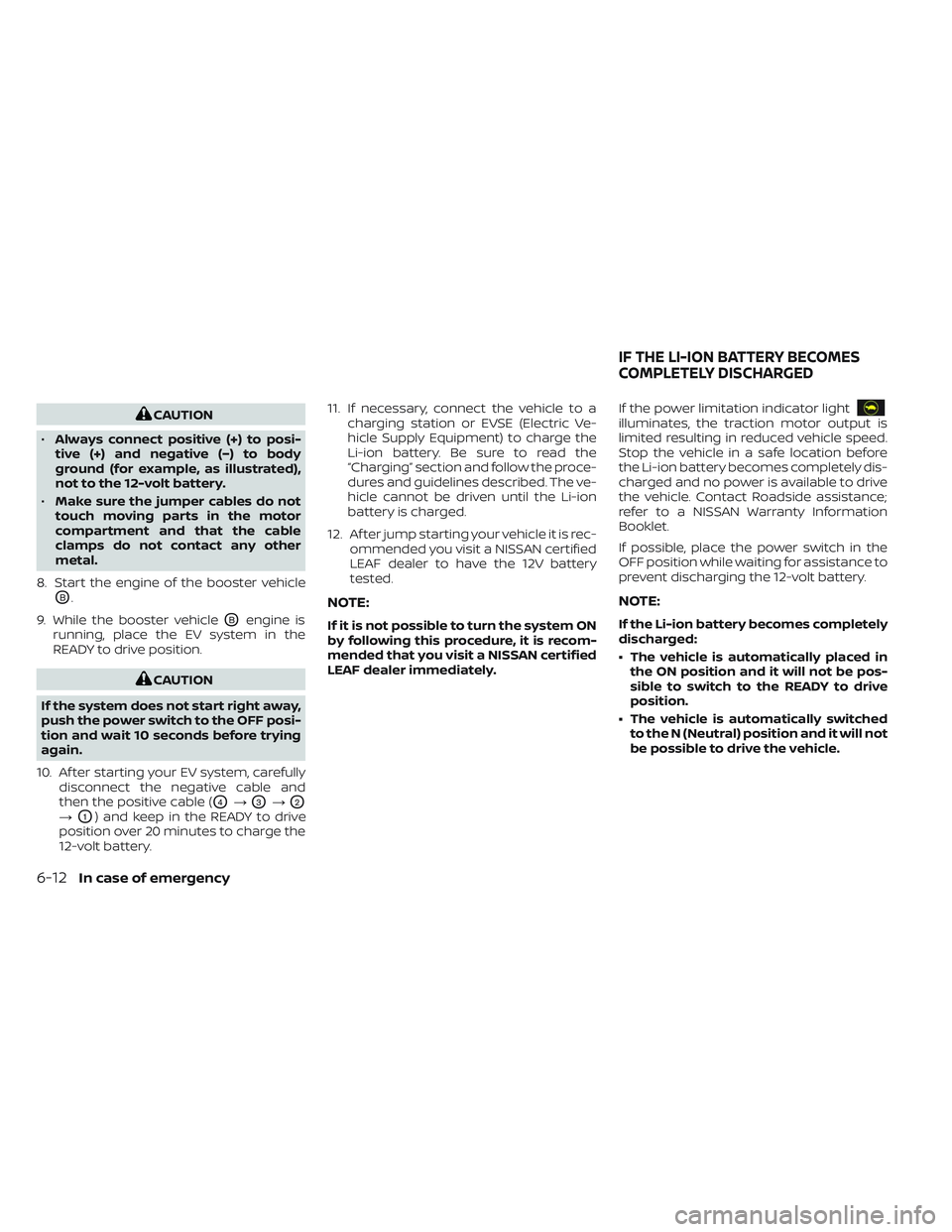NISSAN LEAF 2023  Owners Manual CAUTION
• Always connect positive (+) to posi-
tive (+) and negative (−) to body
ground (for example, as illustrated),
not to the 12-volt battery.
• Make sure the jumper cables do not
touch movi