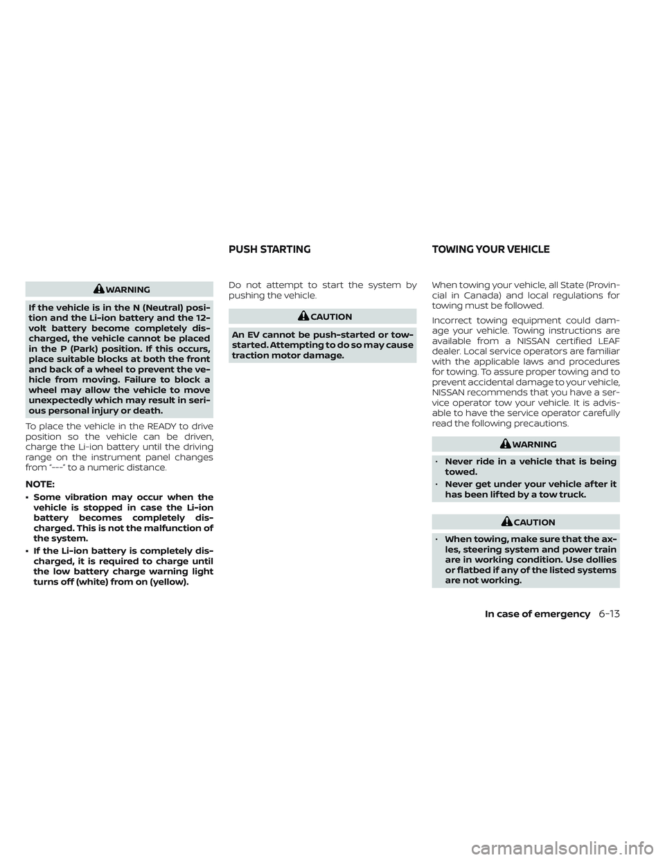 NISSAN LEAF 2023  Owners Manual WARNING
If the vehicle is in the N (Neutral) posi-
tion and the Li-ion battery and the 12-
volt battery become completely dis-
charged, the vehicle cannot be placed
in the P (Park) position. If this o