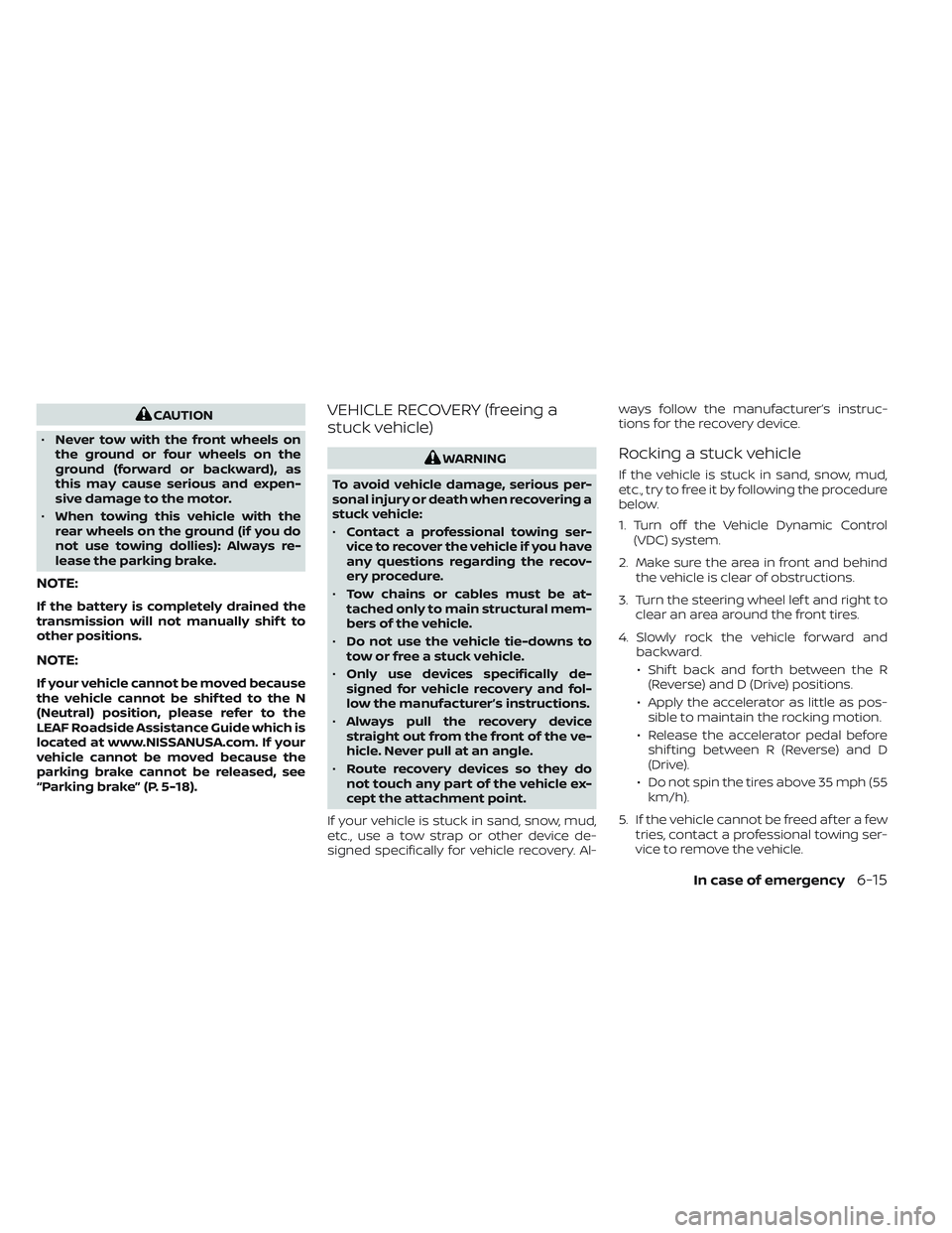 NISSAN LEAF 2023  Owners Manual CAUTION
• Never tow with the front wheels on
the ground or four wheels on the
ground (forward or backward), as
this may cause serious and expen-
sive damage to the motor.
• When towing this vehicl