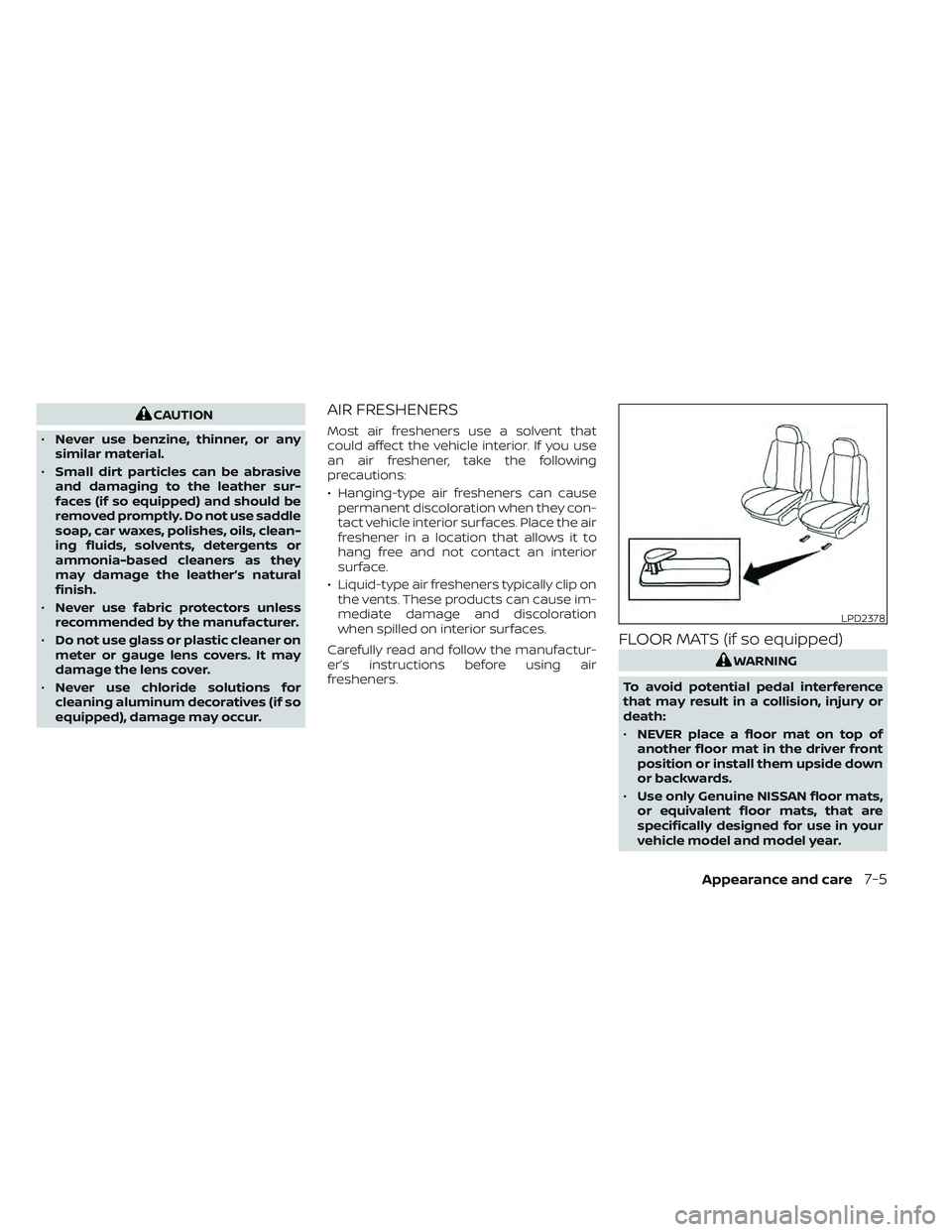 NISSAN LEAF 2023  Owners Manual CAUTION
• Never use benzine, thinner, or any
similar material.
• Small dirt particles can be abrasive
and damaging to the leather sur-
faces (if so equipped) and should be
removed promptly. Do not