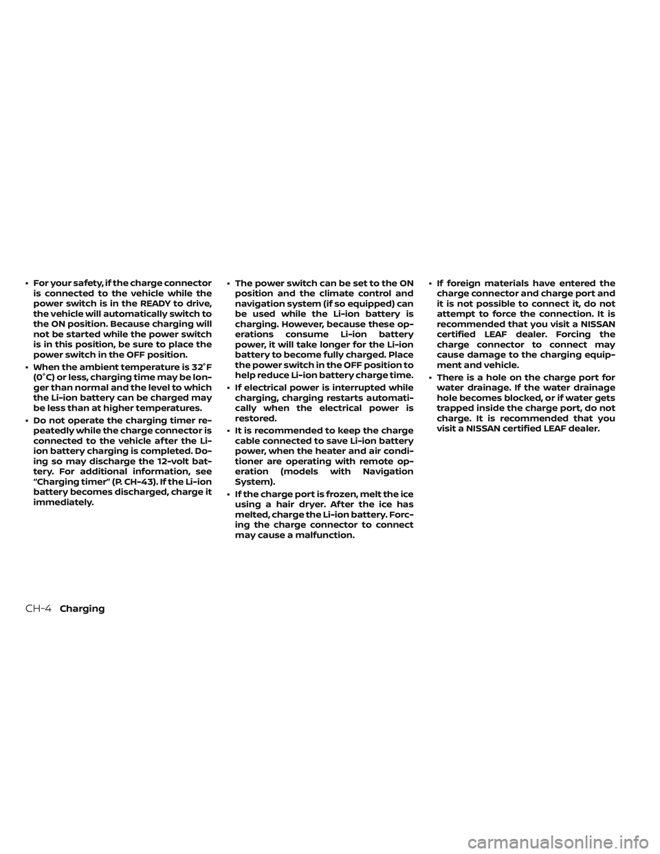 NISSAN LEAF 2023  Owners Manual • For your safety, if the charge connectoris connected to the vehicle while the
power switch is in the READY to drive,
the vehicle will automatically switch to
the ON position. Because charging will