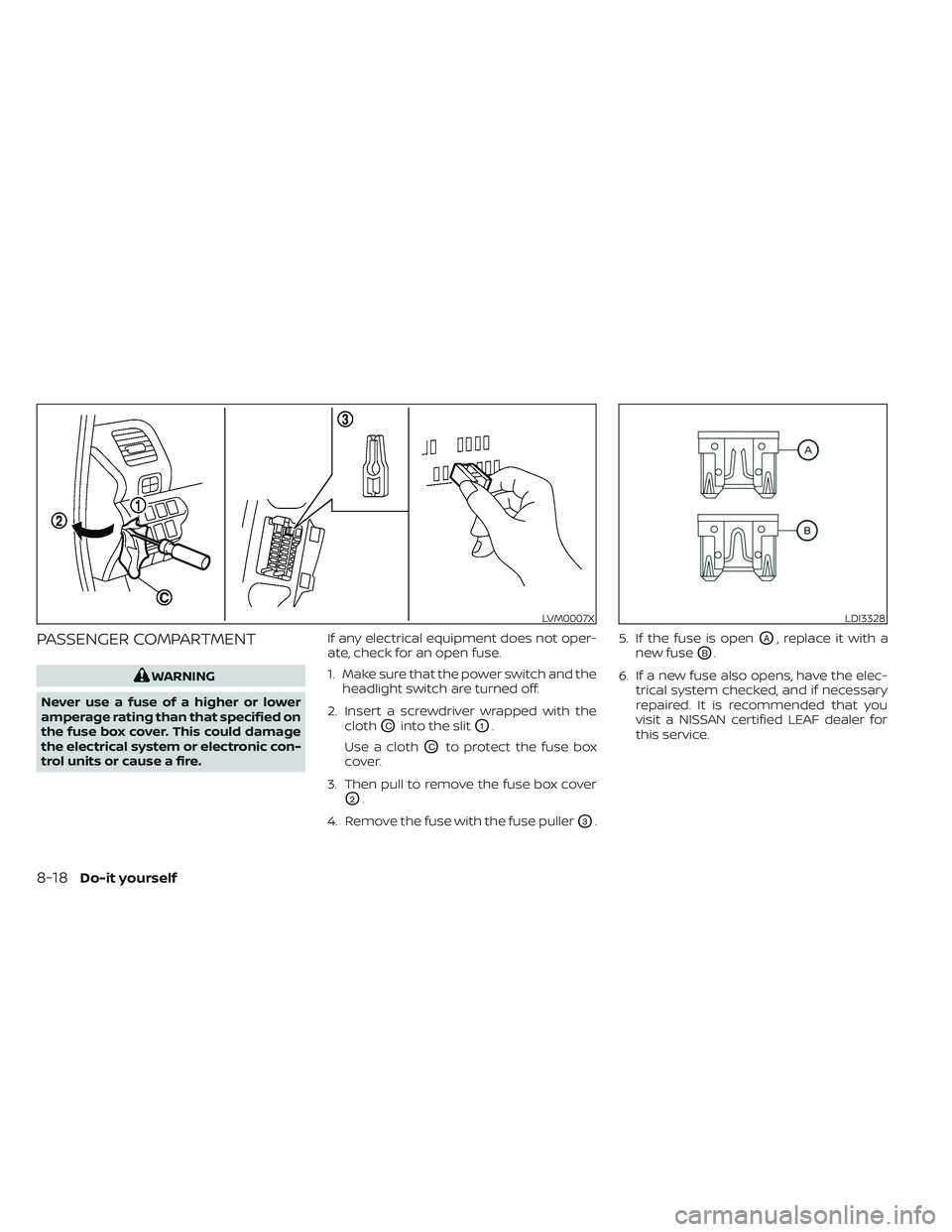 NISSAN LEAF 2023  Owners Manual PASSENGER COMPARTMENT
WARNING
Never use a fuse of a higher or lower
amperage rating than that specified on
the fuse box cover. This could damage
the electrical system or electronic con-
trol units or 