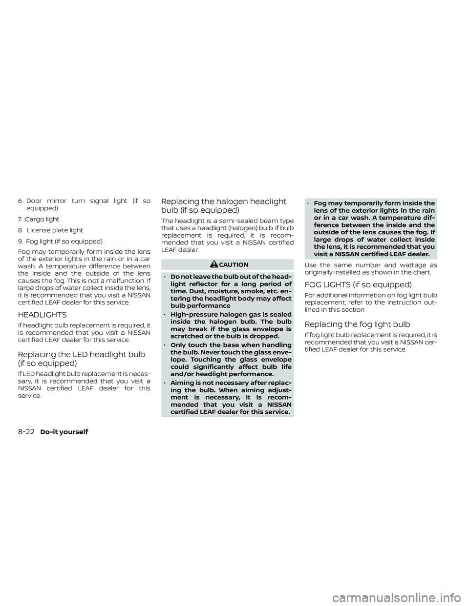 NISSAN LEAF 2023  Owners Manual 6. Door mirror turn signal light (if soequipped)
7. Cargo light
8. License plate light
9. Fog light (if so equipped)
Fog may temporarily form inside the lens
of the exterior lights in the rain or in a