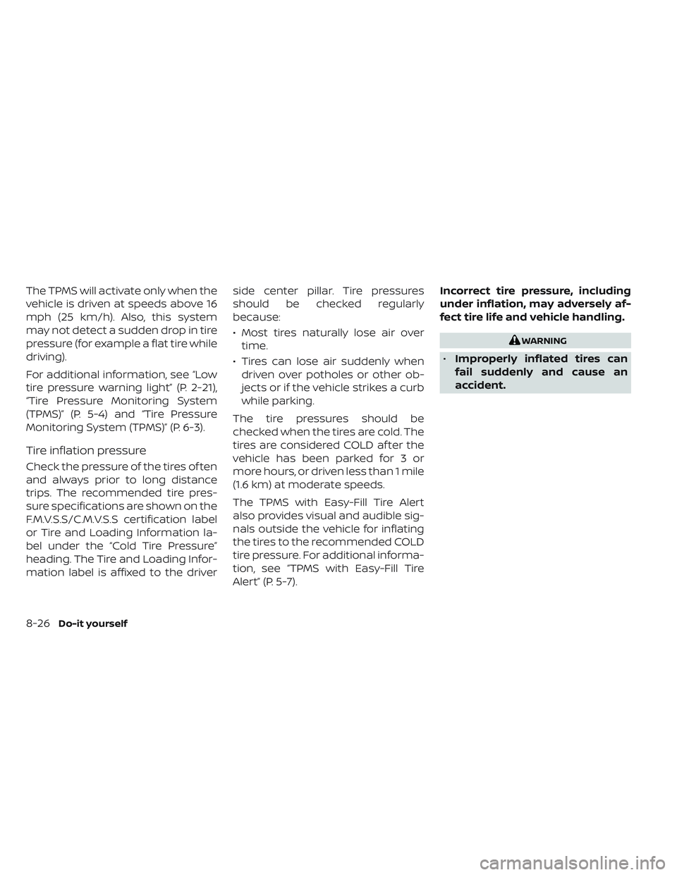 NISSAN LEAF 2023  Owners Manual The TPMS will activate only when the
vehicle is driven at speeds above 16
mph (25 km/h). Also, this system
may not detect a sudden drop in tire
pressure (for example a flat tire while
driving).
For ad