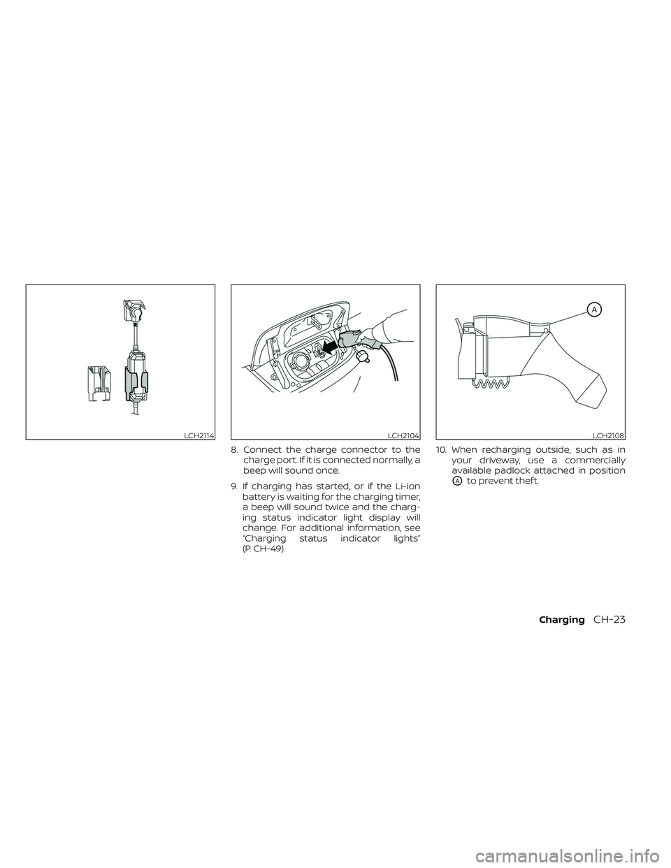 NISSAN LEAF 2023  Owners Manual 8. Connect the charge connector to thecharge port. If it is connected normally, a
beep will sound once.
9. If charging has started, or if the Li-ion battery is waiting for the charging timer,
a beep w