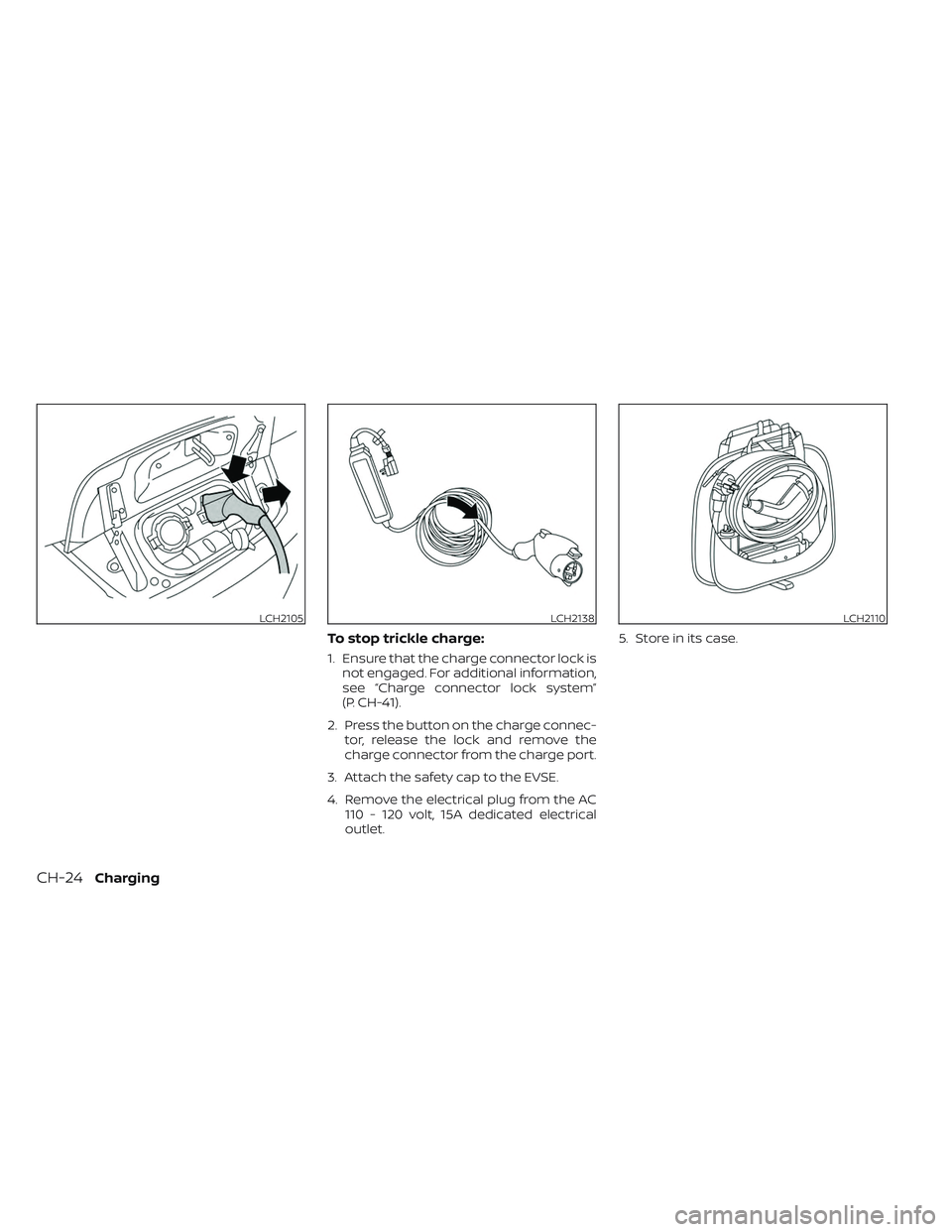 NISSAN LEAF 2023  Owners Manual To stop trickle charge:
1. Ensure that the charge connector lock isnot engaged. For additional information,
see “Charge connector lock system”
(P. CH-41).
2. Press the button on the charge connec-