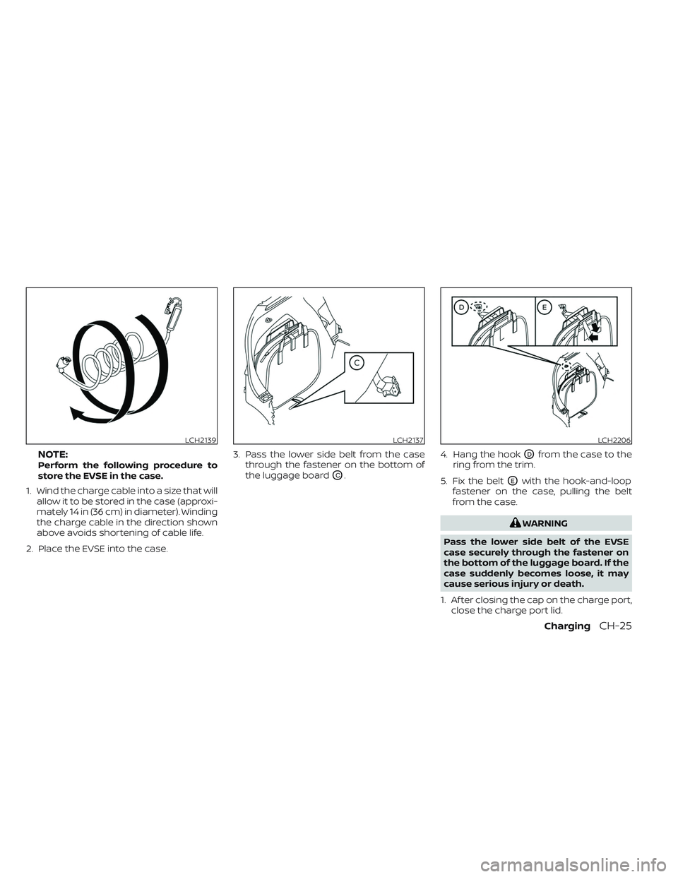 NISSAN LEAF 2023  Owners Manual NOTE:Perform the following procedure to
store the EVSE in the case.
1. Wind the charge cable into a size that will allow it to be stored in the case (approxi-
mately 14 in (36 cm) in diameter). Windin