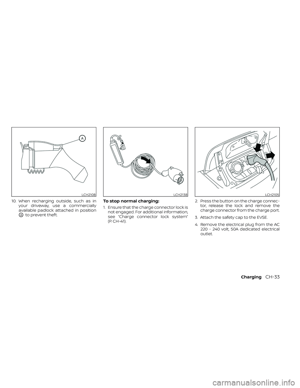 NISSAN LEAF 2023  Owners Manual 10. When recharging outside, such as inyour driveway, use a commercially
available padlock attached in position
OAto prevent thef t.
To stop normal charging:
1. Ensure that the charge connector lock i