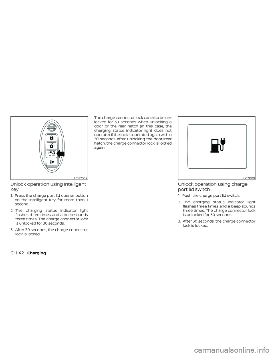 NISSAN LEAF 2023  Owners Manual Unlock operation using Intelligent
Key
1. Press the charge port lid opener buttonon the Intelligent Key for more than 1
second.
2. The charging status indicator light flashes three times and a beep so