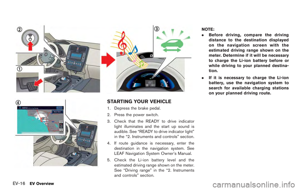 NISSAN LEAF 2012  Owners Manual speed driving you may feel that regenerative
brake provides less deceleration than the engine
braking in an ordinary vehicle. This is normal.
Less deceleration is provided by the regenera-
tive brake 